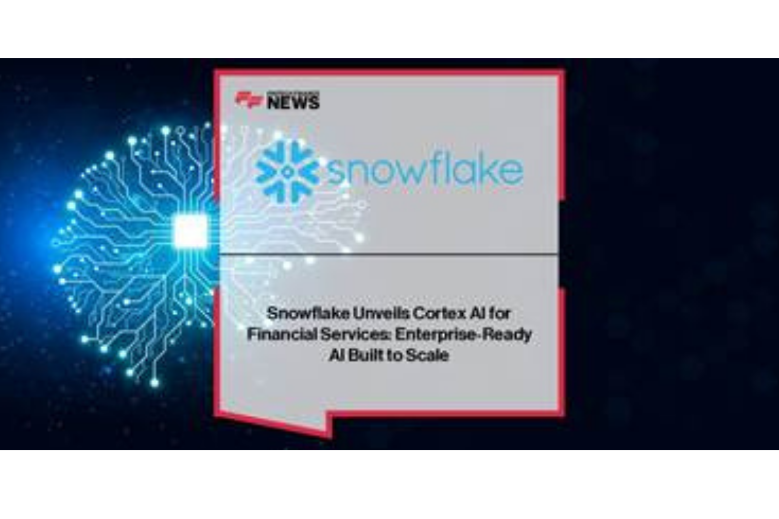 Snowflake Unveils Cortex AI for Financial Services: Enterprise-Ready AI Built to Scale